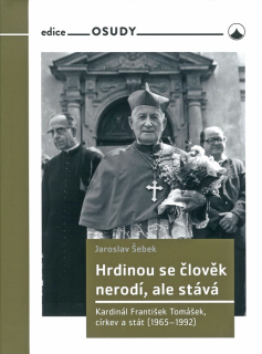 Hrdinou se člověk nerodí, ale stává • Kardinál František Tomášek, církev a stát (1965–1992)